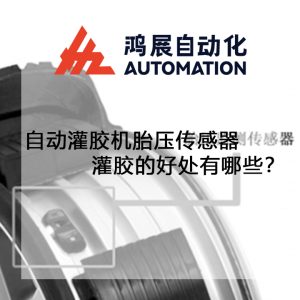 自動灌膠機胎壓傳感器灌膠的好處有哪些?-鴻展自動化 自動灌膠機胎壓傳感器灌膠的好處有哪些?-鴻展自動化
